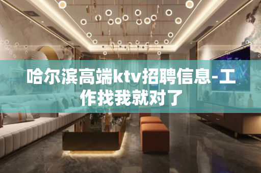 哈尔滨高端ktv招聘信息-工作找我就对了