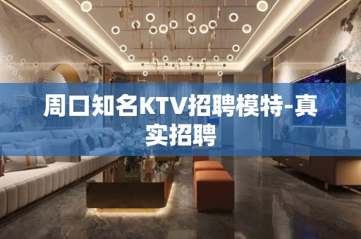 周口知名KTV招聘模特-真实招聘