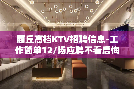 商丘高档KTV招聘信息-工作简单12/场应聘不看后悔