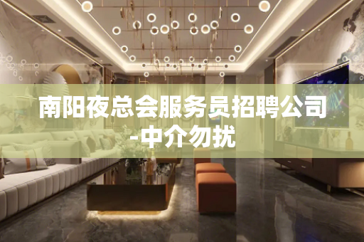 南阳夜总会服务员招聘公司-中介勿扰