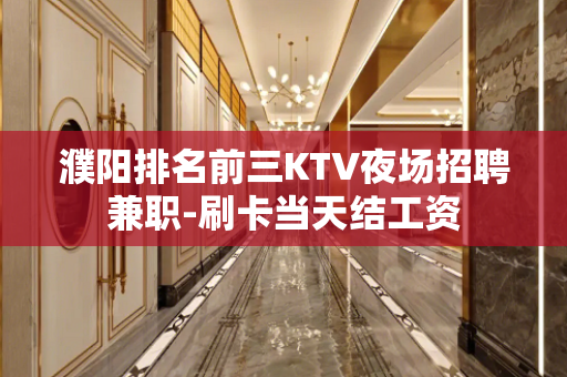 濮阳排名前三KTV夜场招聘兼职-刷卡当天结工资