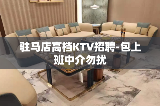 驻马店高档KTV招聘-包上班中介勿扰