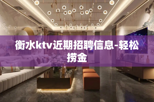 衡水ktv近期招聘信息-轻松捞金