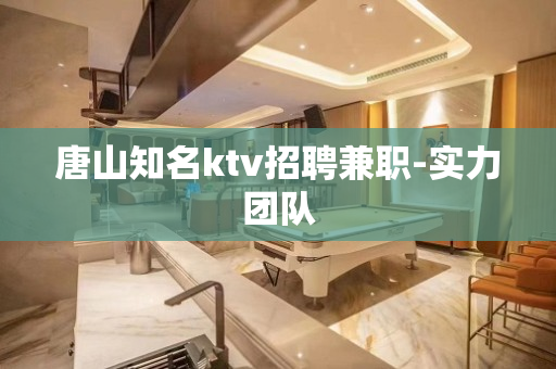 唐山知名ktv招聘兼职-实力团队