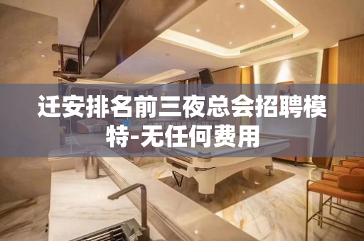 迁安排名前三夜总会招聘模特-无任何费用