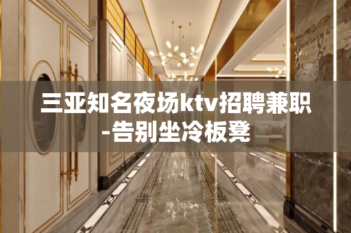 三亚知名夜场ktv招聘兼职-告别坐冷板凳