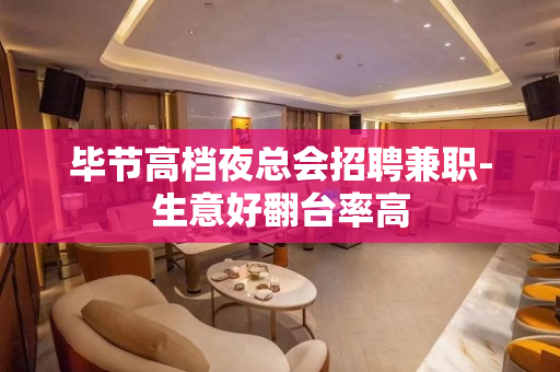 毕节高档夜总会招聘兼职-生意好翻台率高