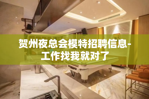贺州夜总会模特招聘信息-工作找我就对了