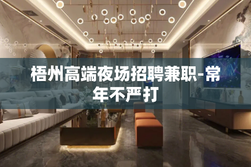 梧州高端夜场招聘兼职-常年不严打