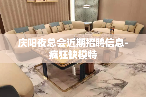 庆阳夜总会近期招聘信息-疯狂缺模特
