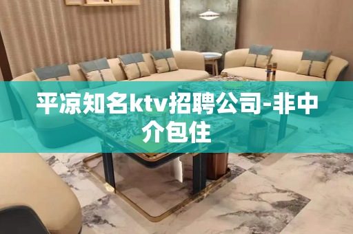平凉知名ktv招聘公司-非中介包住