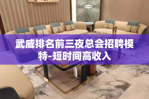 武威排名前三夜总会招聘模特-短时间高收入