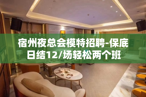 宿州夜总会模特招聘-保底日结12/场轻松两个班