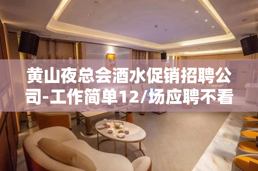 黄山夜总会酒水促销招聘公司-工作简单12/场应聘不看后悔