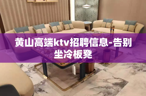 黄山高端ktv招聘信息-告别坐冷板凳