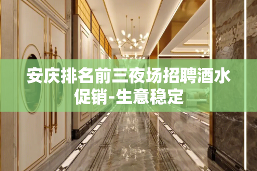 安庆排名前三夜场招聘酒水促销-生意稳定