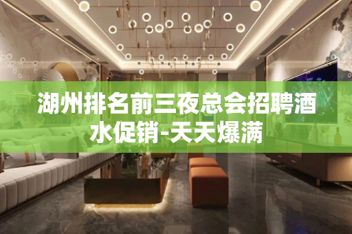 湖州排名前三夜总会招聘酒水促销-天天爆满