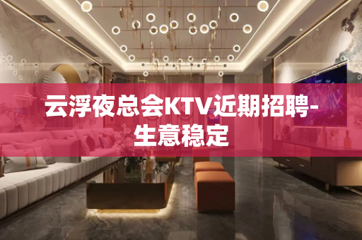 云浮夜总会KTV近期招聘-生意稳定