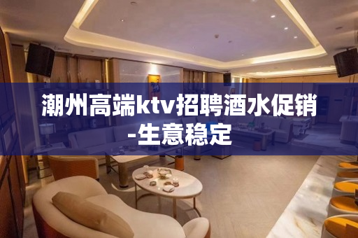 潮州高端ktv招聘酒水促销-生意稳定