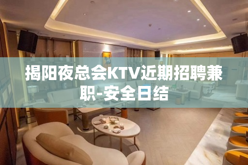 揭阳夜总会KTV近期招聘兼职-安全日结