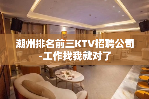 潮州排名前三KTV招聘公司-工作找我就对了