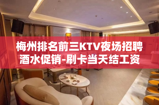 梅州排名前三KTV夜场招聘酒水促销-刷卡当天结工资