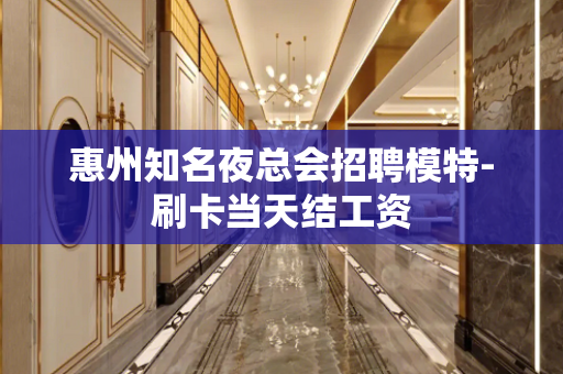惠州知名夜总会招聘模特-刷卡当天结工资