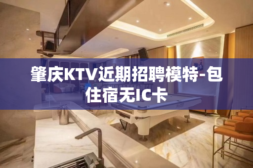 肇庆KTV近期招聘模特-包住宿无IC卡