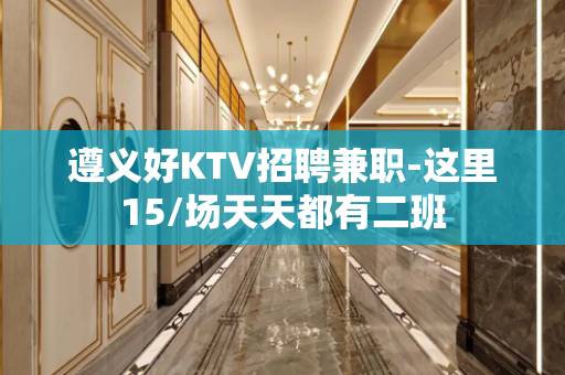 遵义好KTV招聘兼职-这里15/场天天都有二班