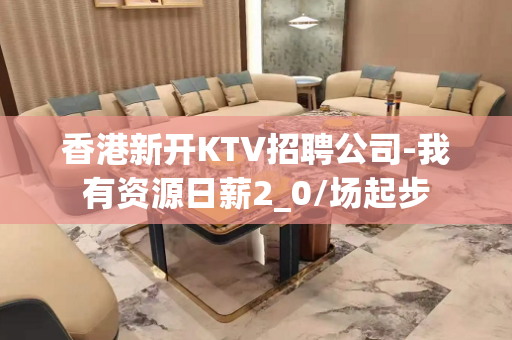 香港新开KTV招聘公司-我有资源日薪2_0/场起步