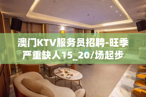 澳门KTV服务员招聘-旺季严重缺人15_20/场起步
