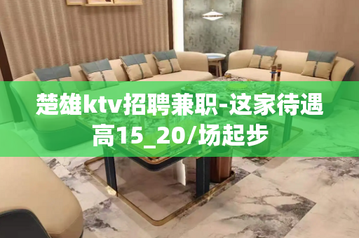 楚雄ktv招聘兼职-这家待遇高15_20/场起步