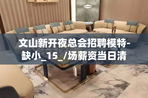 文山新开夜总会招聘模特-缺小_15_/场薪资当日清
