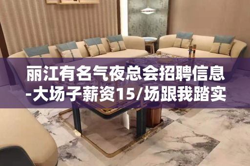 丽江有名气夜总会招聘信息-大场子薪资15/场跟我踏实