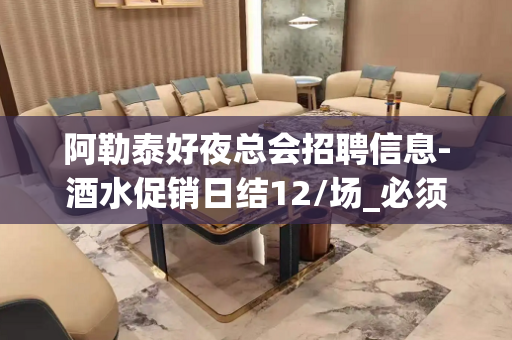 阿勒泰好夜总会招聘信息-酒水促销日结12/场_必须靠自己