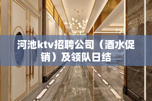 河池ktv招聘公司（酒水促销）及领队日结