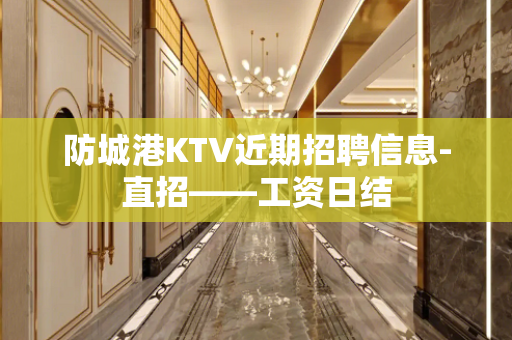 防城港KTV近期招聘信息-直招——工资日结