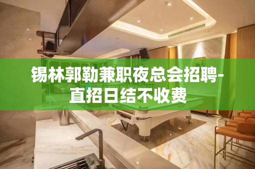 锡林郭勒兼职夜总会招聘-直招日结不收费