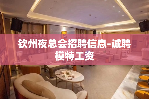 钦州夜总会招聘信息-诚聘模特工资