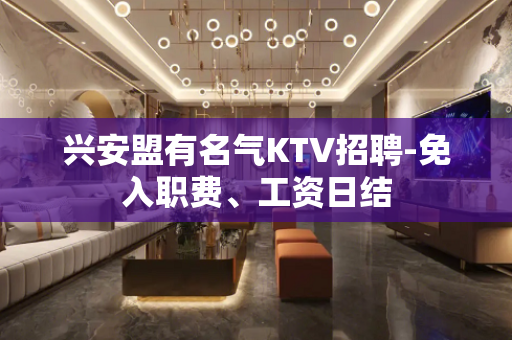 兴安盟有名气KTV招聘-免入职费、工资日结