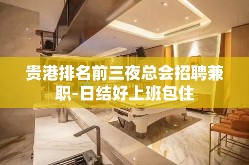 贵港排名前三夜总会招聘兼职-日结好上班包住