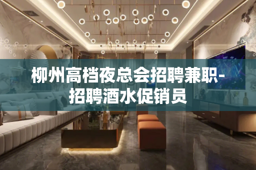 柳州高档夜总会招聘兼职-招聘酒水促销员