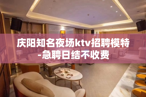 庆阳知名夜场ktv招聘模特-急聘日结不收费