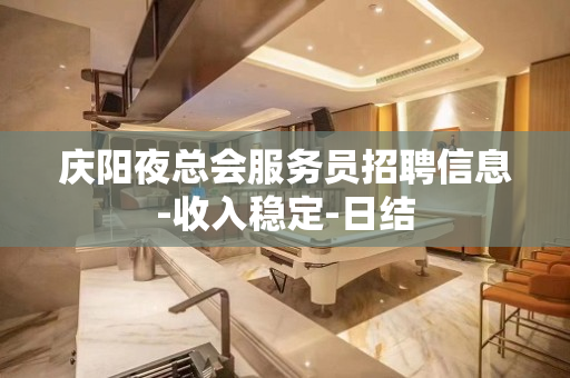 庆阳夜总会服务员招聘信息-收入稳定-日结