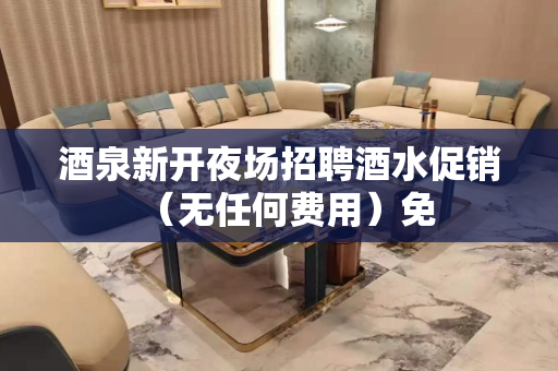 酒泉新开夜场招聘酒水促销（无任何费用）免