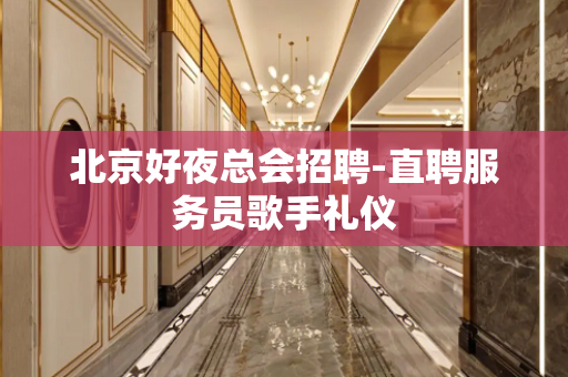 北京好夜总会招聘-直聘服务员歌手礼仪