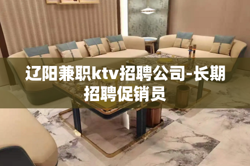 辽阳兼职ktv招聘公司-长期招聘促销员