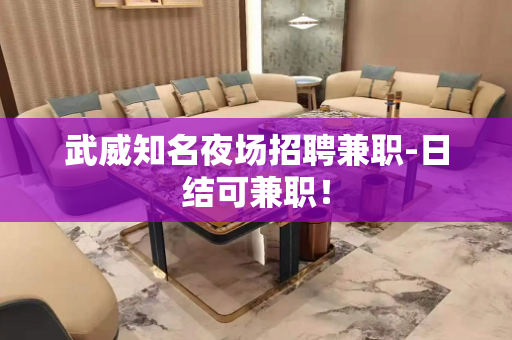 武威知名夜场招聘兼职-日结可兼职！
