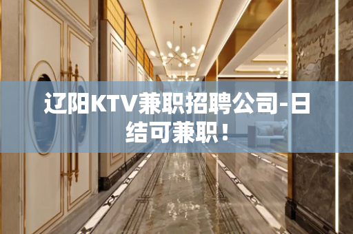 辽阳KTV兼职招聘公司-日结可兼职！