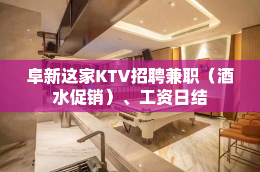 阜新这家KTV招聘兼职（酒水促销）、工资日结
